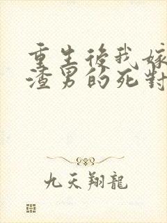 重生后我嫁给了渣男的死对头在线版