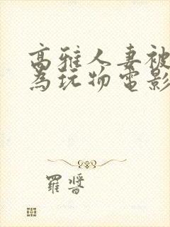 高雅人妻被迫沦为玩物电影