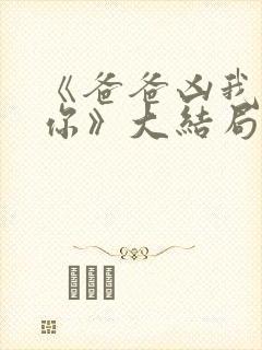 《爸爸凶我也爱你》大结局