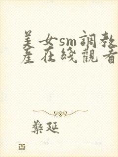 美女sm调教国产在线观看