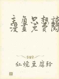 主角只想谈恋爱漫画免费阅读漫画