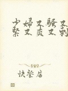 少妇又骚又色又紧又爽又刺激视频