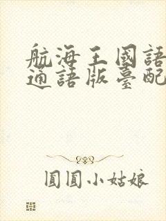 航海王国语版普通语版台配国语