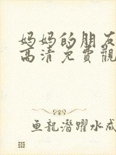 妈妈的朋友在线高清免费观看