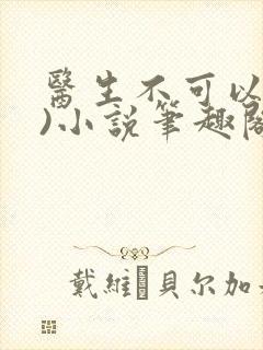 医生不可以(限)小说笔趣阁