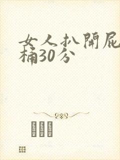 女人扒开屁股爽桶30分