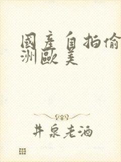 国产自拍偷拍亚洲欧美