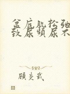 盆底肌松弛会导致尿频尿不尽