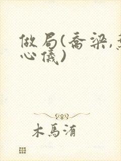 做局(乔梁,叶心仪)