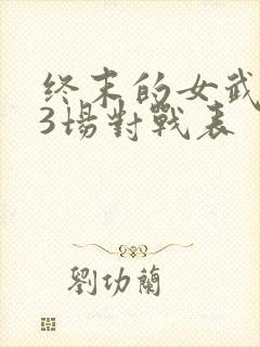 终末的女武神13场对战表