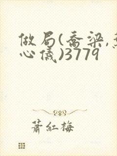 做局(乔梁,叶心仪)3779