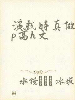 演戏时真做了np高h文