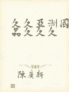 久久亚洲国产精品久久久