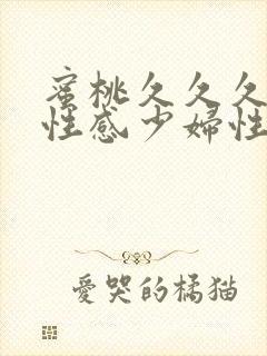 蜜桃久久久久久性感少妇性欲旺盛