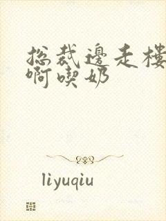 总裁边走楼梯嗯啊吃奶封面