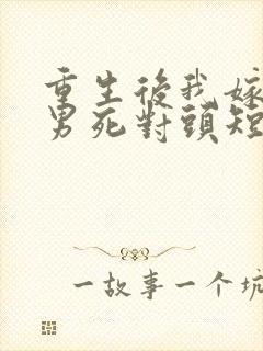 重生后我嫁给渣男死对头短剧免费看