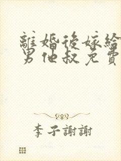 离婚后嫁给了渣男他叔免费看全文