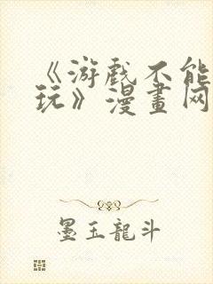 《游戏不能这样玩》漫画网站免费