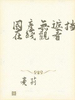 国产无遮挡裸体在线观看