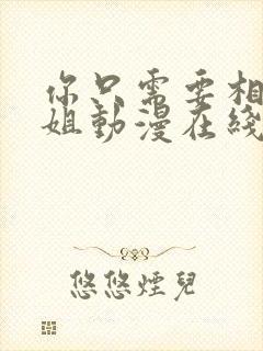 你只需要相信姐姐动漫在线观看全集