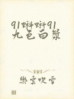 91蝌蚪91 九色白浆