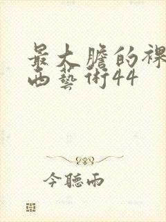 最大胆的裸体西西艺术44