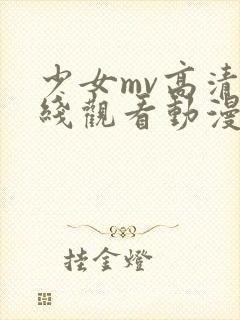 少女mv高清在线观看动漫