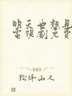 明天也想见到你电视剧免费观看全集完整版