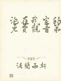 泡在我家的辣妹免费观看第一季全集