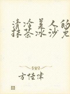 清冷美人的神奇抹茶冰沙免费阅读