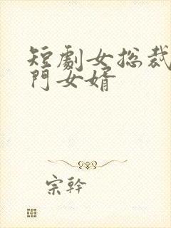 短剧女总裁的上门女婿