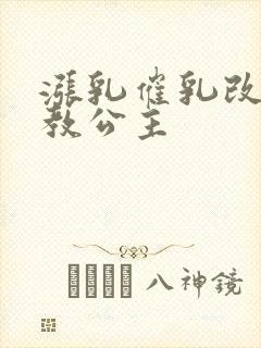 涨乳催乳改造调教公主