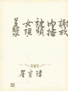 美女被内谢出白浆视频播放网站