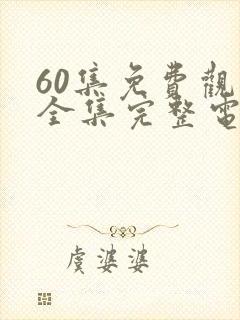 60集免费观看全集完整电视剧