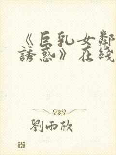 《巨乳女邻居の诱惑》在线看