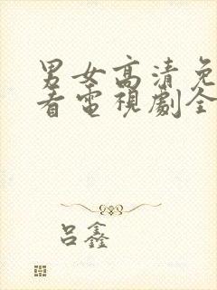 男女高清免费观看电视剧全集完整版