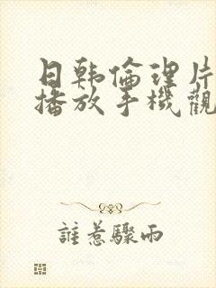 日韩伦理片在线播放手机观看