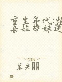 重生年代:炮灰长姐带妹逆袭txt下载