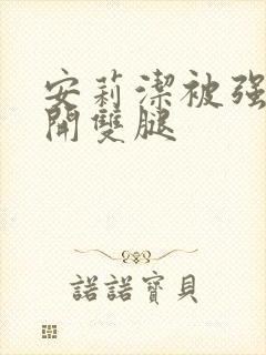 安莉洁被强行扒开双腿封面