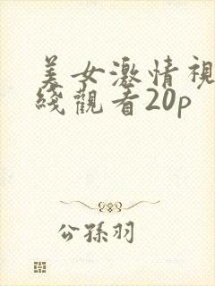美女激情视频在线观看20p