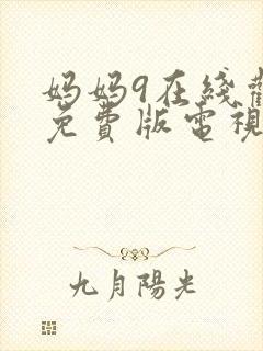 妈妈9在线观看免费版电视剧全集高清