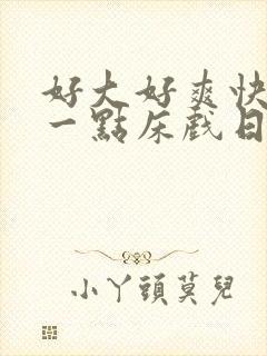 好大好爽快点深一点床戏日本