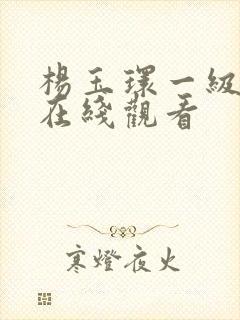 杨玉环一级淫片在线观看