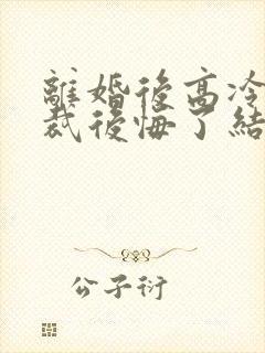 离婚后高冷女总裁后悔了结局