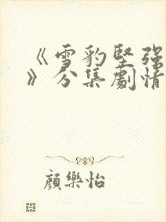 《雪豹坚强岁月》分集剧情