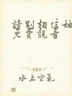 请别相信她在线免费观看