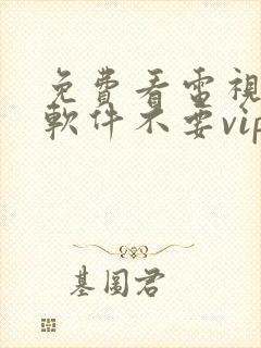 免费看电视剧的软件不要vip