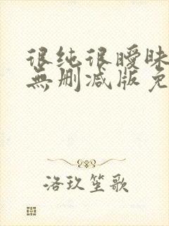 很纯很暧昧漫画无删减版免费阅读