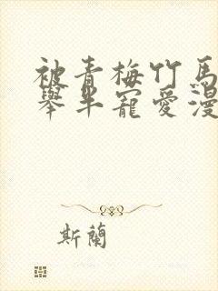 被青梅竹马的大举半宠爱漫画免费观