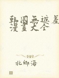 韩国无遮羞免费漫画大全